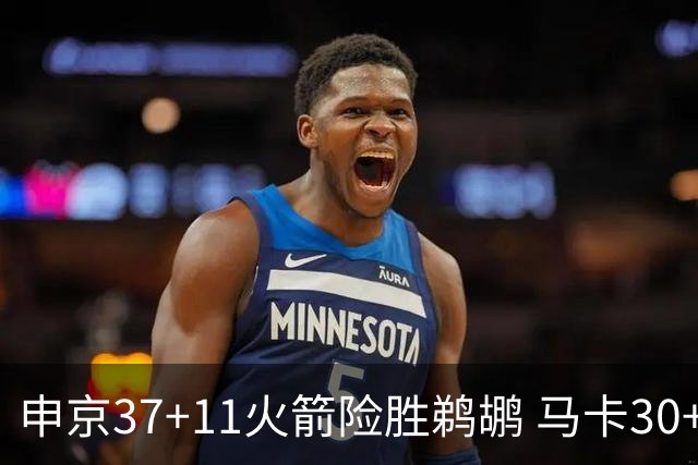 申京37+11火箭险胜鹈鹕 马卡30+9爵士逆转猛龙